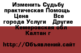 Изменить Судьбу, практическая Помощь › Цена ­ 15 000 - Все города Услуги » Другие   . Кемеровская обл.,Калтан г.